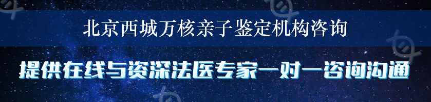 北京西城万核亲子鉴定机构咨询